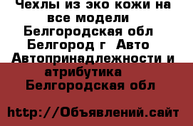 Чехлы из эко-кожи на все модели - Белгородская обл., Белгород г. Авто » Автопринадлежности и атрибутика   . Белгородская обл.